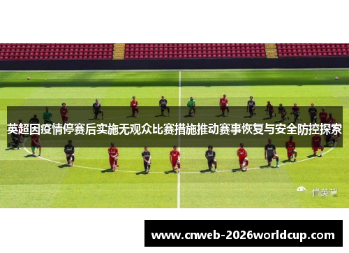 英超因疫情停赛后实施无观众比赛措施推动赛事恢复与安全防控探索