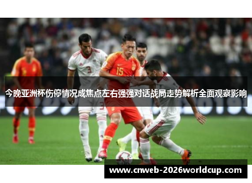 今晚亚洲杯伤停情况成焦点左右强强对话战局走势解析全面观察影响