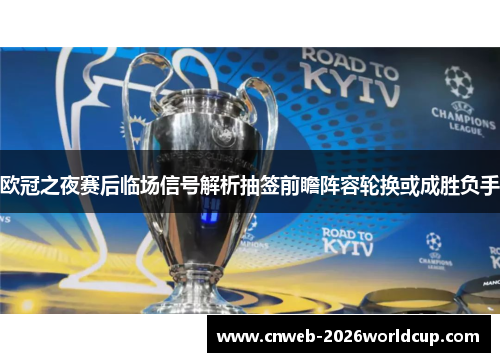 欧冠之夜赛后临场信号解析抽签前瞻阵容轮换或成胜负手