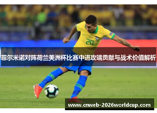 菲尔米诺对阵荷兰美洲杯比赛中进攻端贡献与战术价值解析