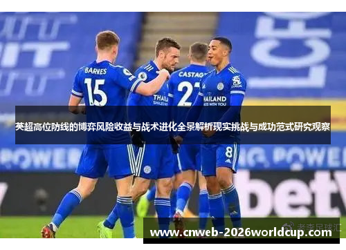 英超高位防线的博弈风险收益与战术进化全景解析现实挑战与成功范式研究观察