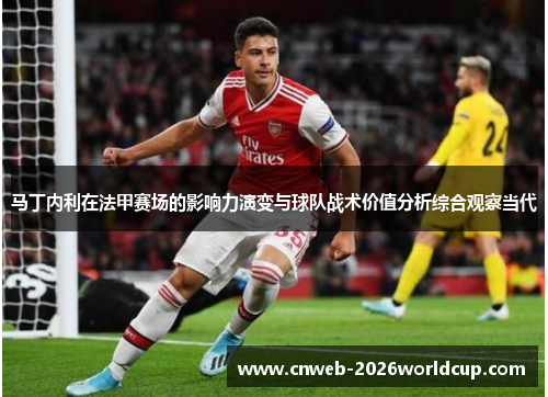 马丁内利在法甲赛场的影响力演变与球队战术价值分析综合观察当代
