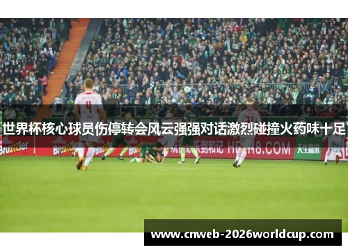 世界杯核心球员伤停转会风云强强对话激烈碰撞火药味十足