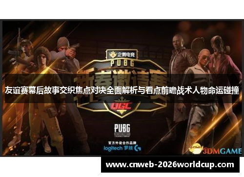 友谊赛幕后故事交织焦点对决全面解析与看点前瞻战术人物命运碰撞