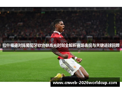 拉什福德对阵葡萄牙欧协联高光时刻全解析赛场表现与关键进球回顾