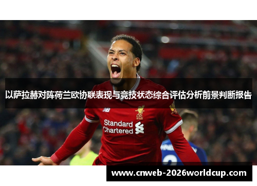 以萨拉赫对阵荷兰欧协联表现与竞技状态综合评估分析前景判断报告 以萨拉赫对阵荷兰欧协联表现与竞技状态综合评估分析前景判断报告