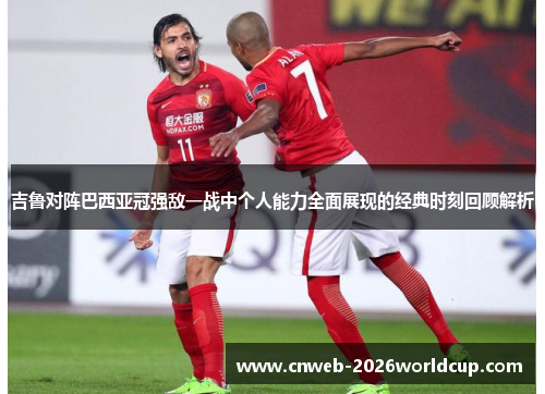 吉鲁对阵巴西亚冠强敌一战中个人能力全面展现的经典时刻回顾解析 吉鲁对阵巴西亚冠强敌一战中个人能力全面展现的经典时刻回顾解析