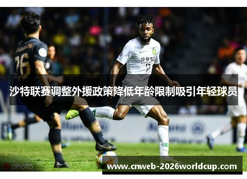 沙特联赛调整外援政策降低年龄限制吸引年轻球员