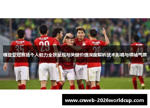 福登亚冠赛场个人能力全景呈现与关键价值深度解析战术影响与领袖气质 福登亚冠赛场个人能力全景呈现与关键价值深度解析战术影响与领袖气质