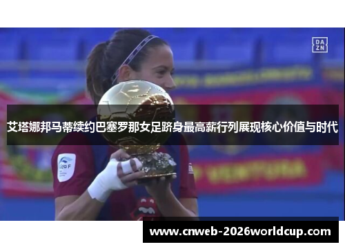 艾塔娜邦马蒂续约巴塞罗那女足跻身最高薪行列展现核心价值与时代 艾塔娜邦马蒂续约巴塞罗那女足跻身最高薪行列展现核心价值与时代