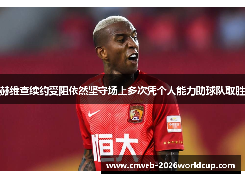 赫维查续约受阻依然坚守场上多次凭个人能力助球队取胜 赫维查续约受阻依然坚守场上多次凭个人能力助球队取胜