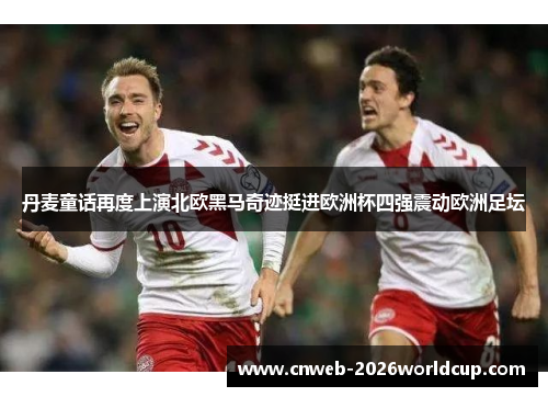 丹麦童话再度上演北欧黑马奇迹挺进欧洲杯四强震动欧洲足坛
