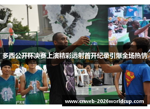 多西公开杯决赛上演精彩远射首开纪录引爆全场热情