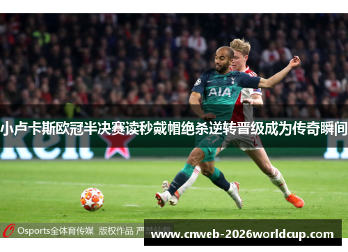 小卢卡斯欧冠半决赛读秒戴帽绝杀逆转晋级成为传奇瞬间