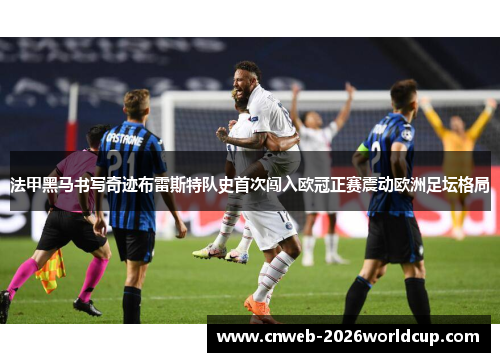 法甲黑马书写奇迹布雷斯特队史首次闯入欧冠正赛震动欧洲足坛格局