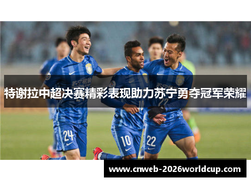 特谢拉中超决赛精彩表现助力苏宁勇夺冠军荣耀