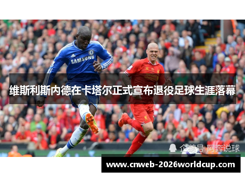 维斯利斯内德在卡塔尔正式宣布退役足球生涯落幕