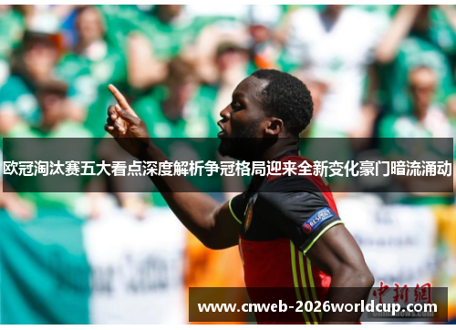 欧冠淘汰赛五大看点深度解析争冠格局迎来全新变化豪门暗流涌动