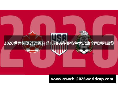 2026世界杯倒计时百日盛典FIFA在亚特兰大启动全国巡回展览