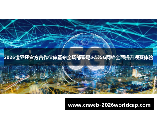 /uploads/images/20260519/2026-shi-jie-bei-guan-fang-he-zuo-huo-ban-xuan-bu-quan-chang-bu-shu-hao-mi-bo-5g-wang-luo-quan-mian-ti-sheng-guan-sai-ti-yan.webp
