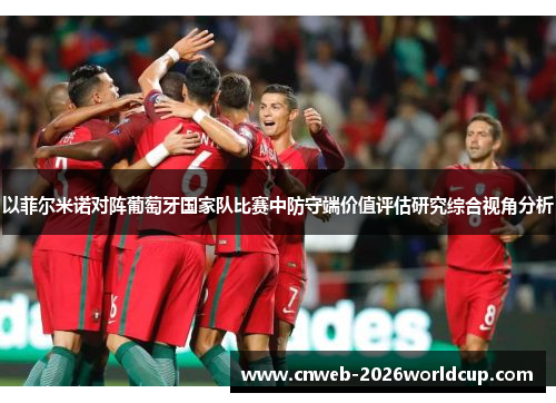 以菲尔米诺对阵葡萄牙国家队比赛中防守端价值评估研究综合视角分析 以菲尔米诺对阵葡萄牙国家队比赛中防守端价值评估研究综合视角分析