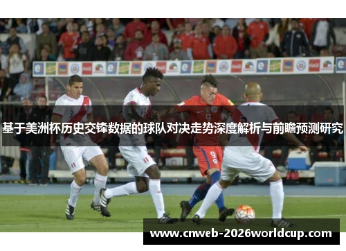 基于美洲杯历史交锋数据的球队对决走势深度解析与前瞻预测研究 基于美洲杯历史交锋数据的球队对决走势深度解析与前瞻预测研究