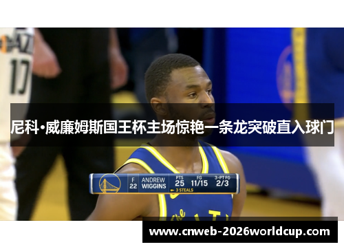 尼科·威廉姆斯国王杯主场惊艳一条龙突破直入球门