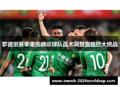 罗德里赛季重伤确诊球队战术调整面临巨大挑战