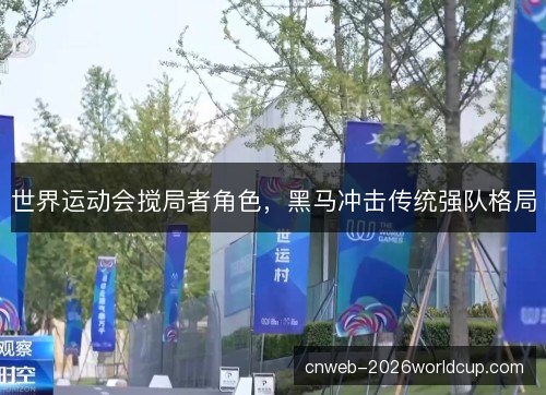 世界运动会搅局者角色，黑马冲击传统强队格局